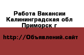 Работа Вакансии. Калининградская обл.,Приморск г.